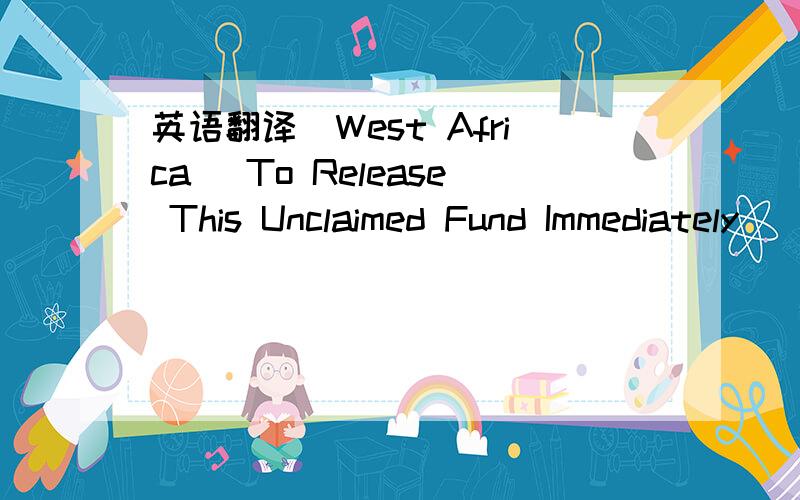 英语翻译(West Africa) To Release This Unclaimed Fund Immediately