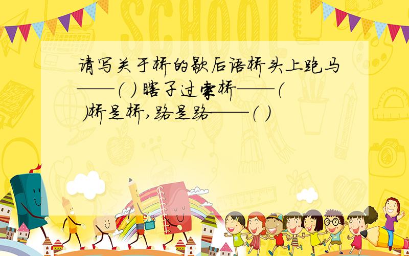 请写关于桥的歇后语桥头上跑马——（ ） 瞎子过索桥——（ ）桥是桥,路是路——（ ）