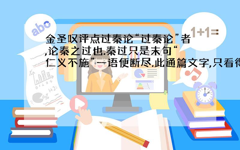 金圣叹评点过秦论“过秦论”者,论秦之过也.秦过只是末句“仁义不施”一语便断尽.此通篇文字,只看得中间“然而”二字一转.未