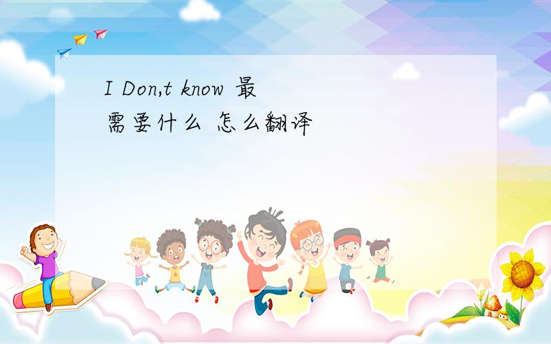 I Don,t know 最需要什么 怎么翻译