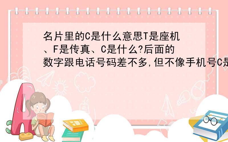 名片里的C是什么意思T是座机、F是传真、C是什么?后面的数字跟电话号码差不多,但不像手机号C是什么意思