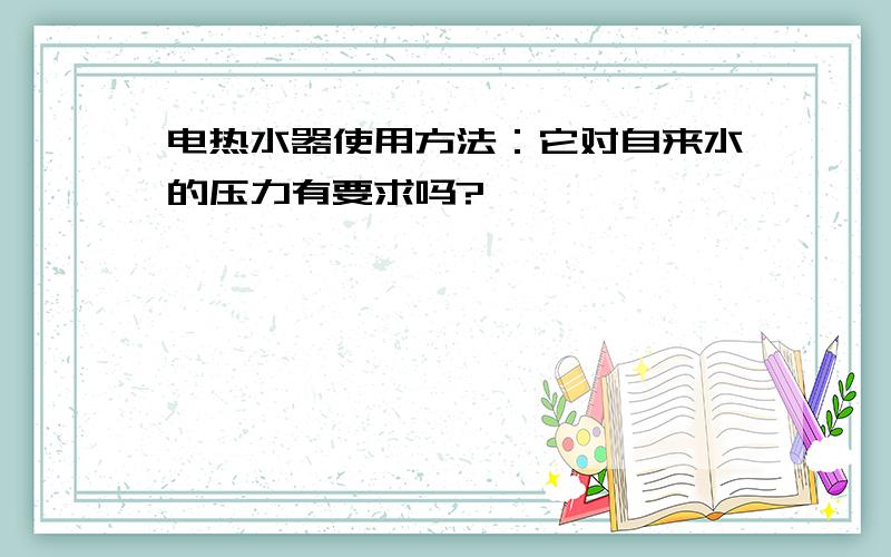 电热水器使用方法：它对自来水的压力有要求吗?