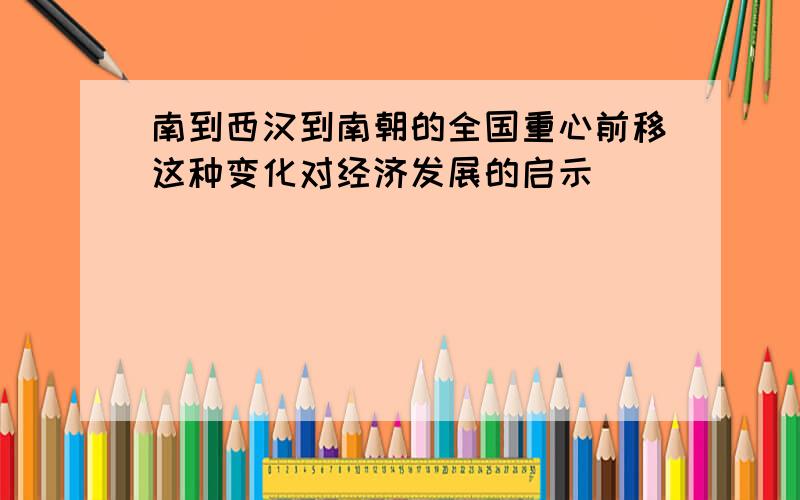 南到西汉到南朝的全国重心前移这种变化对经济发展的启示