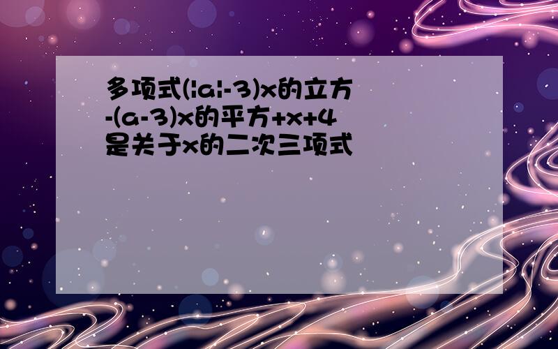 多项式(|a|-3)x的立方-(a-3)x的平方+x+4是关于x的二次三项式