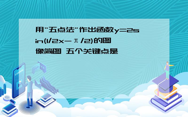 用“五点法”作出函数y=2sin(1/2x-π/2)的图像简图 五个关键点是