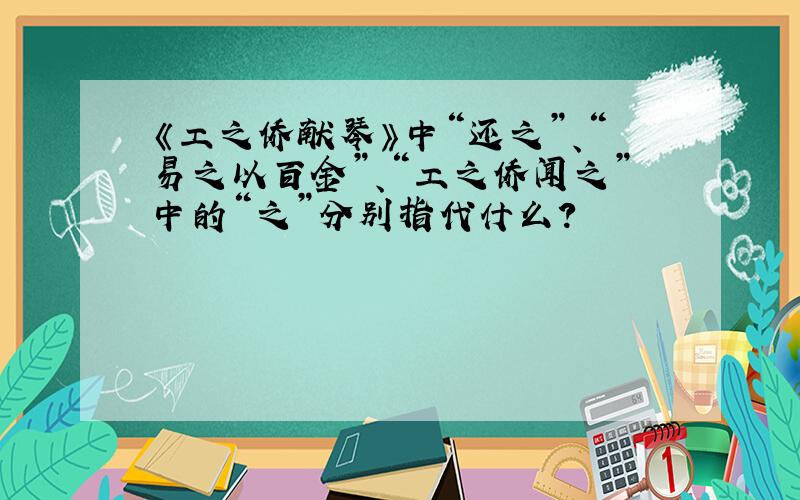 《工之侨献琴》中“还之”、“易之以百金”、“工之侨闻之”中的“之”分别指代什么?