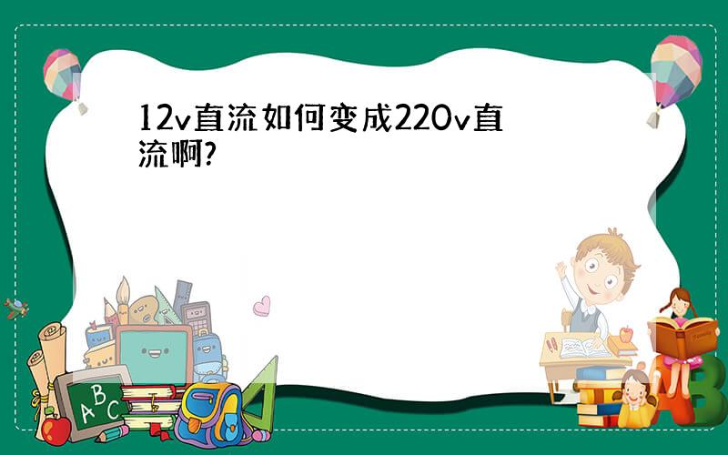 12v直流如何变成220v直流啊?