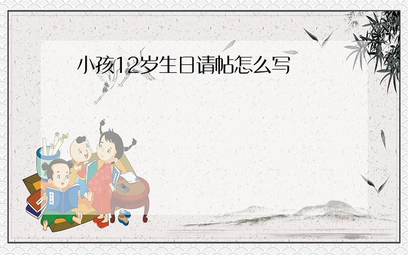 小孩12岁生日请帖怎么写