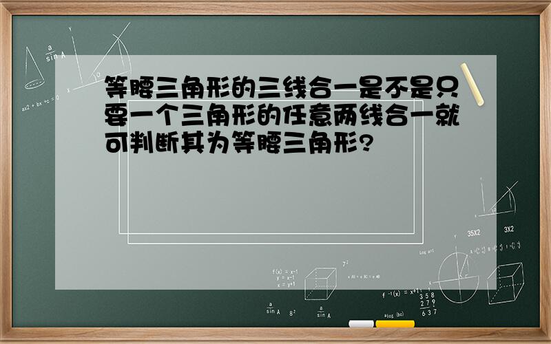 等腰三角形的三线合一是不是只要一个三角形的任意两线合一就可判断其为等腰三角形?