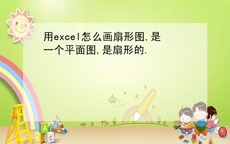 用excel怎么画扇形图,是一个平面图,是扇形的.