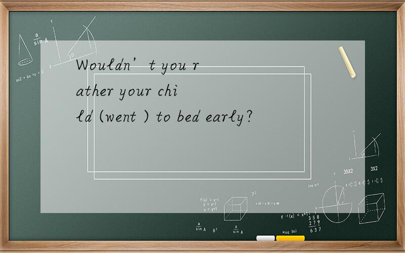 Wouldn’t you rather your child (went ) to bed early?