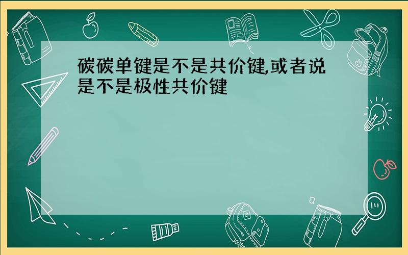 碳碳单键是不是共价键,或者说是不是极性共价键