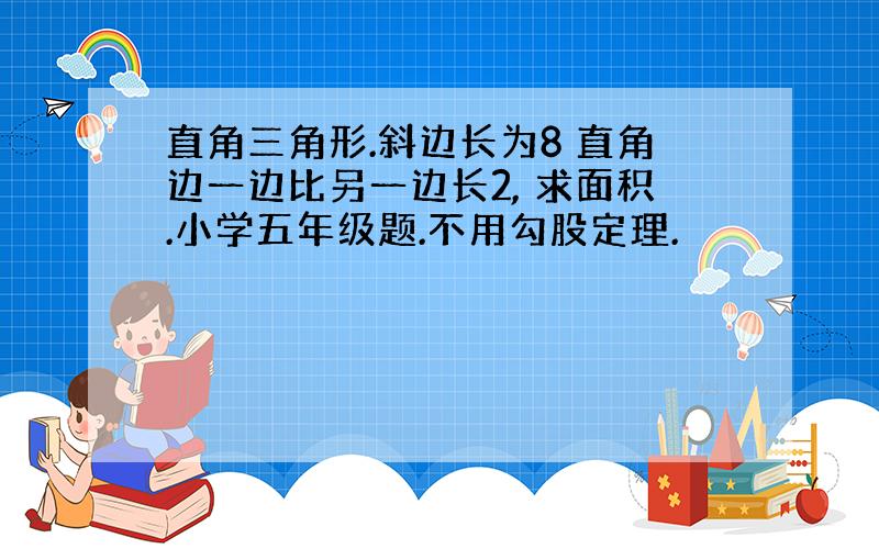 直角三角形.斜边长为8 直角边一边比另一边长2, 求面积.小学五年级题.不用勾股定理.