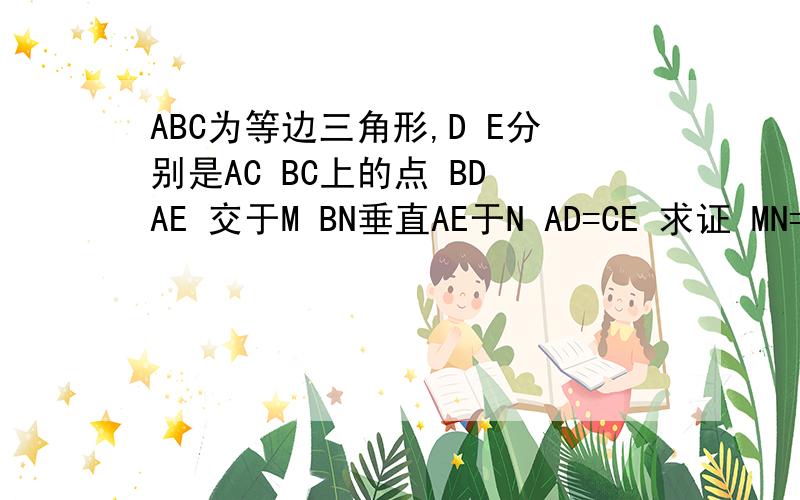 ABC为等边三角形,D E分别是AC BC上的点 BD AE 交于M BN垂直AE于N AD=CE 求证 MN=1/2B