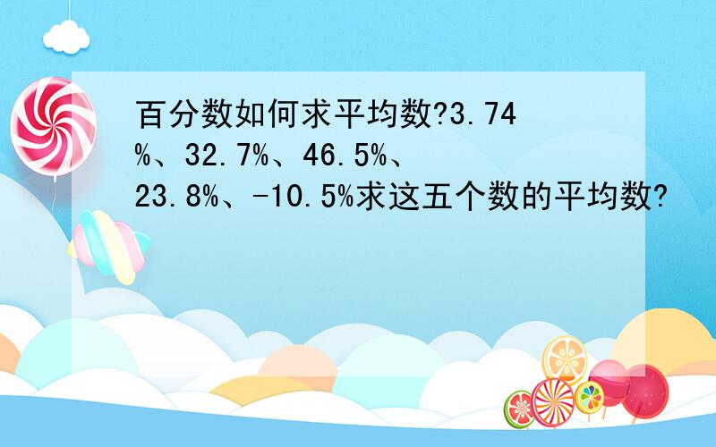 百分数如何求平均数?3.74%、32.7%、46.5%、23.8%、-10.5%求这五个数的平均数?