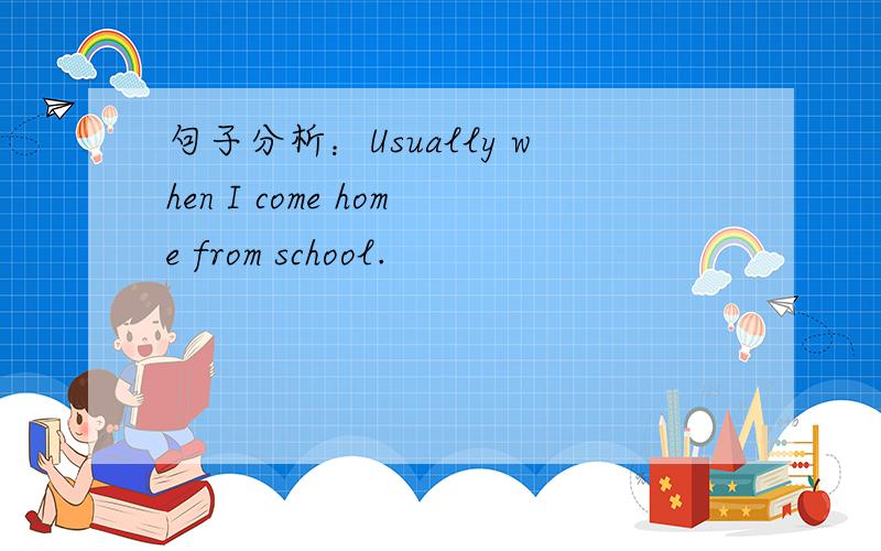 句子分析：Usually when I come home from school.