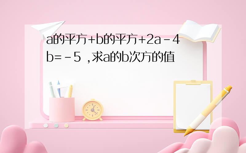 a的平方+b的平方+2a-4b=-5 ,求a的b次方的值