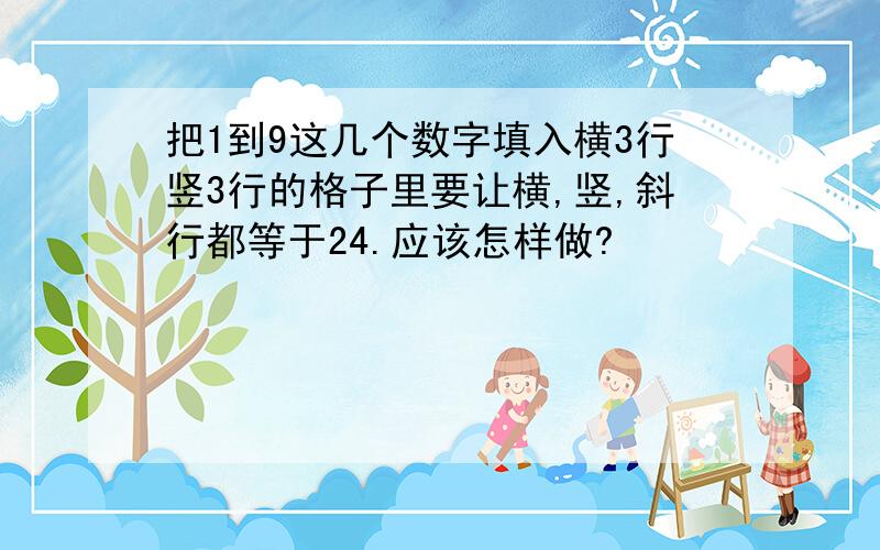 把1到9这几个数字填入横3行竖3行的格子里要让横,竖,斜行都等于24.应该怎样做?