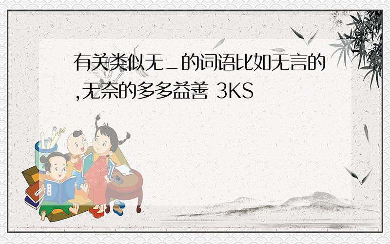 有关类似无_的词语比如无言的,无奈的多多益善 3KS