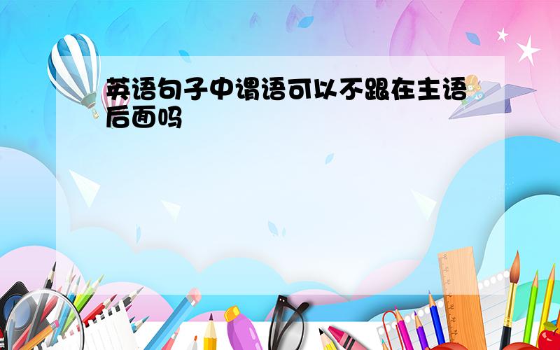 英语句子中谓语可以不跟在主语后面吗