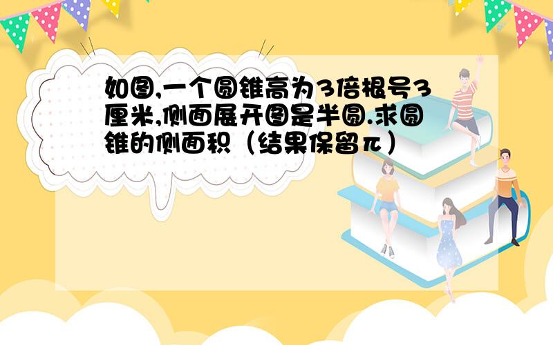 如图,一个圆锥高为3倍根号3厘米,侧面展开图是半圆.求圆锥的侧面积（结果保留π）