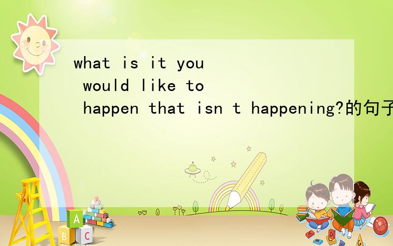 what is it you would like to happen that isn t happening?的句子