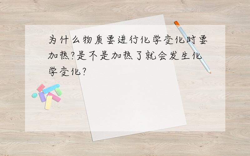 为什么物质要进行化学变化时要加热?是不是加热了就会发生化学变化?