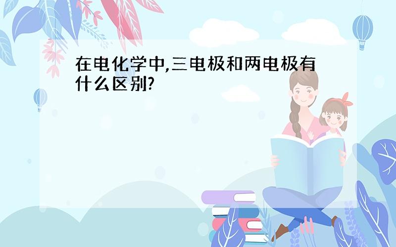 在电化学中,三电极和两电极有什么区别?