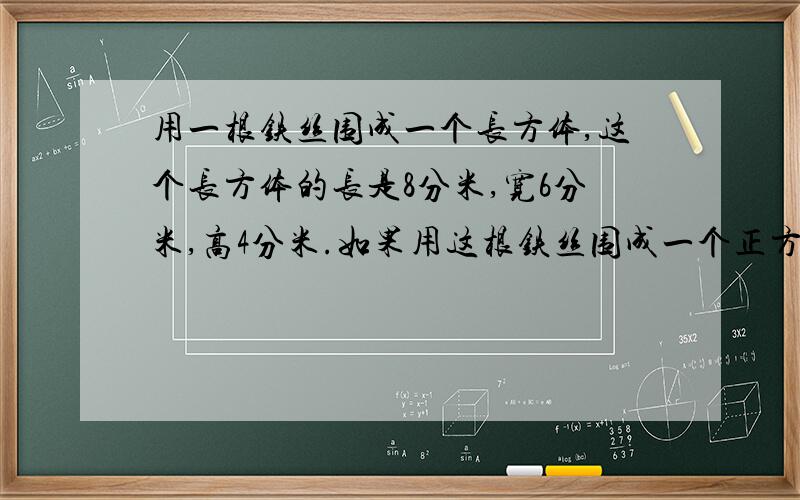 用一根铁丝围成一个长方体,这个长方体的长是8分米,宽6分米,高4分米.如果用这根铁丝围成一个正方体.这个正方体的表面积是