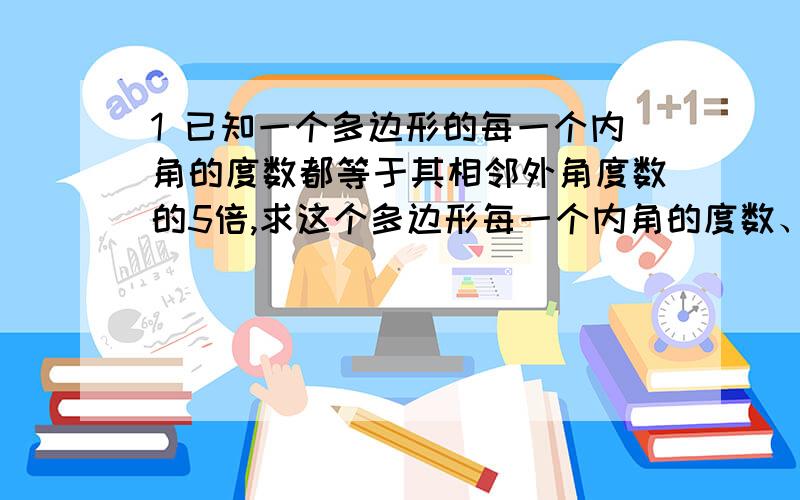 1 已知一个多边形的每一个内角的度数都等于其相邻外角度数的5倍,求这个多边形每一个内角的度数、