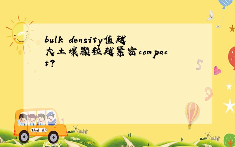 bulk density值越大土壤颗粒越紧密compact?