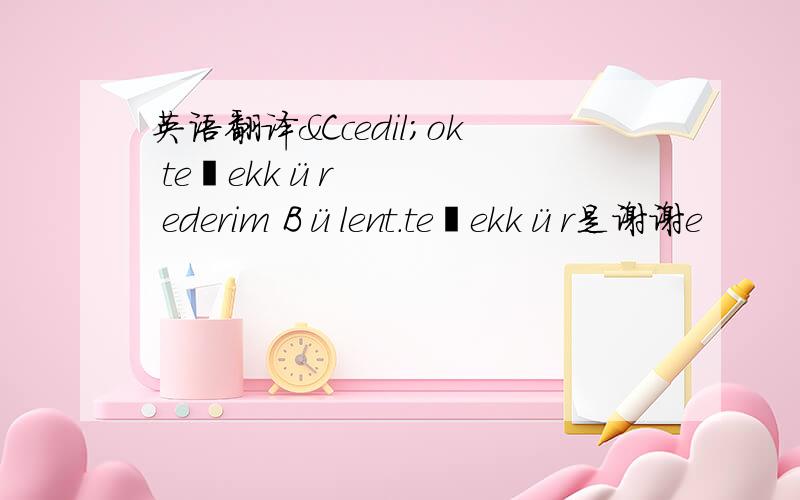 英语翻译Çok teşekkür ederim Bülent.teşekkür是谢谢e