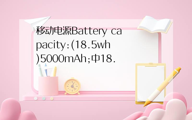 移动电源Battery capacity:(18.5wh)5000mAh;中18.