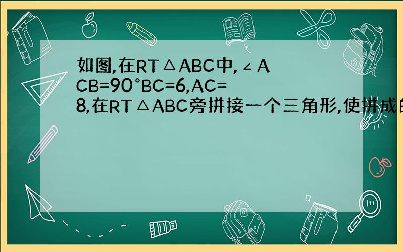 如图,在RT△ABC中,∠ACB=90°BC=6,AC=8,在RT△ABC旁拼接一个三角形,使拼成的图形是以AB为底的等