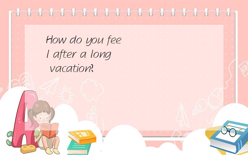 How do you feel after a long vacation?