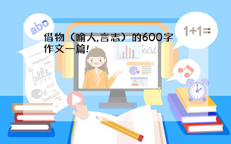 借物（喻人,言志）的600字作文一篇!