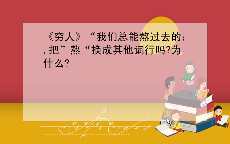 《穷人》“我们总能熬过去的：,把”熬“换成其他词行吗?为什么?