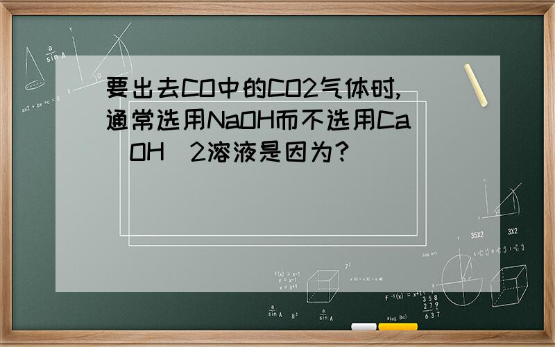 要出去CO中的CO2气体时,通常选用NaOH而不选用Ca（OH）2溶液是因为?