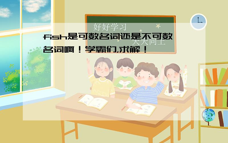 fish是可数名词还是不可数名词啊！学霸们，求解！