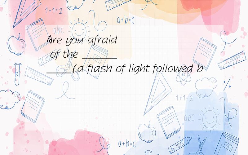 Are you afraid of the __________(a flash of light followed b