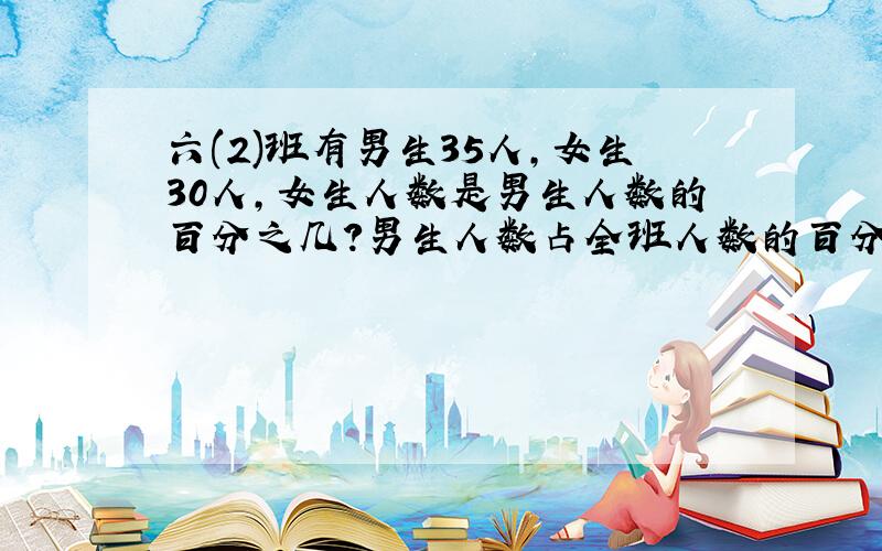 六(2)班有男生35人,女生30人,女生人数是男生人数的百分之几?男生人数占全班人数的百分之几?