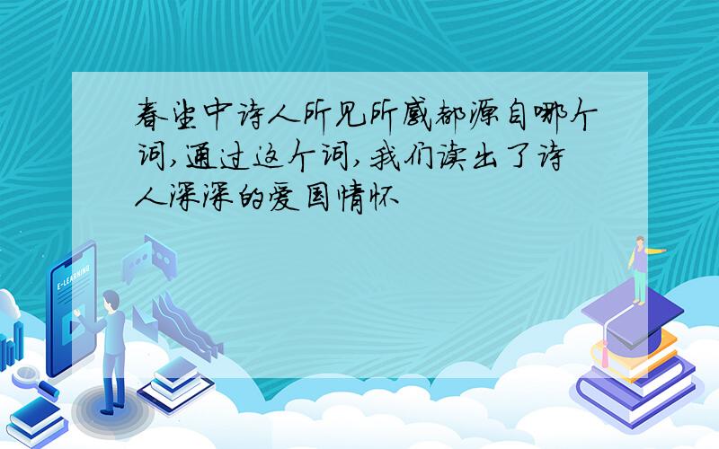 春望中诗人所见所感都源自哪个词,通过这个词,我们读出了诗人深深的爱国情怀