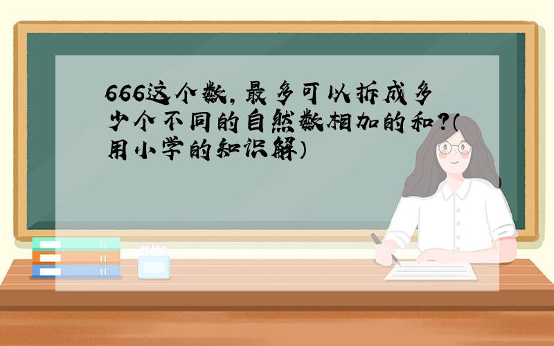 666这个数,最多可以拆成多少个不同的自然数相加的和?（用小学的知识解）