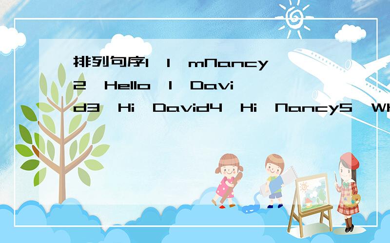 排列句序1,I＇mNancy2,Hello,I＇David3,Hi,David4,Hi,Nancy5,What＇Syou