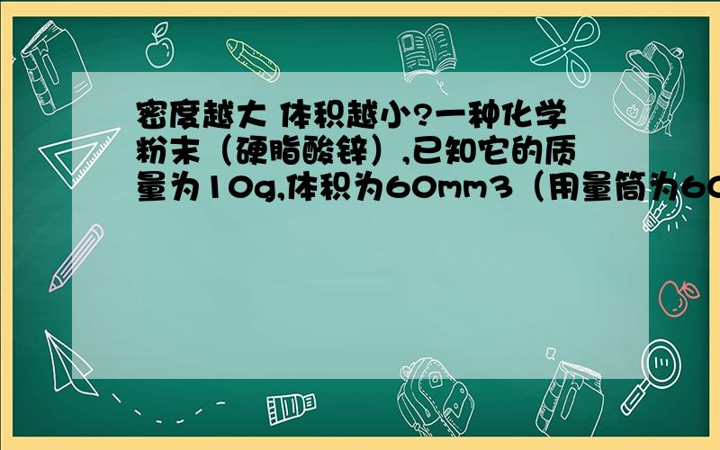 密度越大 体积越小?一种化学粉末（硬脂酸锌）,已知它的质量为10g,体积为60mm3（用量筒为60ml）.那么他的比重是