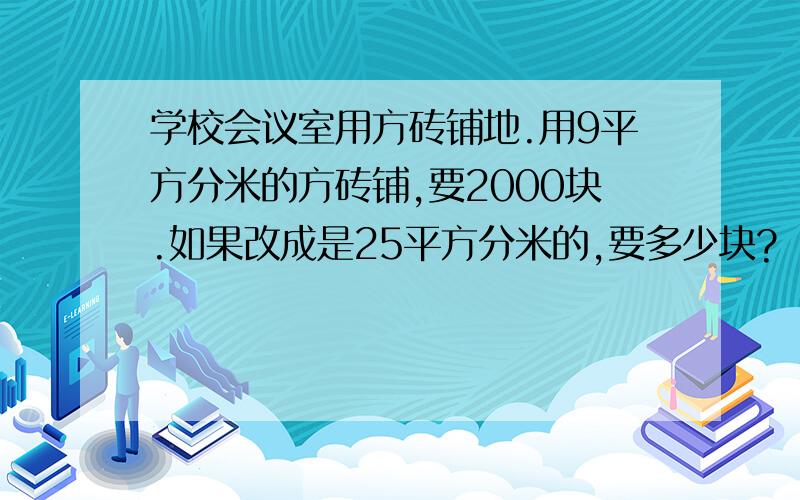 学校会议室用方砖铺地.用9平方分米的方砖铺,要2000块.如果改成是25平方分米的,要多少块?