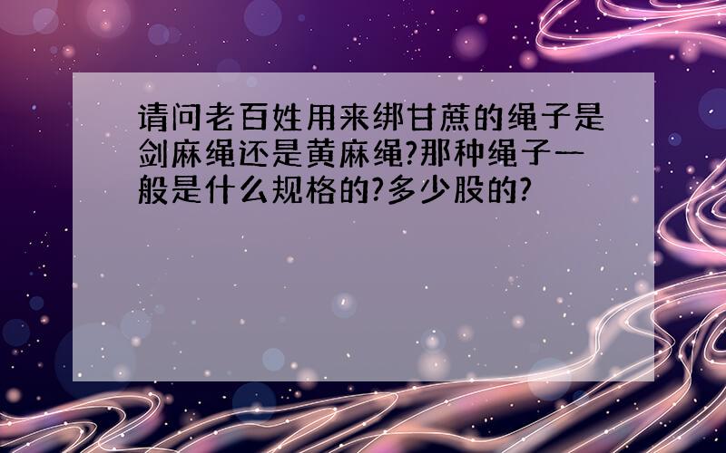 请问老百姓用来绑甘蔗的绳子是剑麻绳还是黄麻绳?那种绳子一般是什么规格的?多少股的?