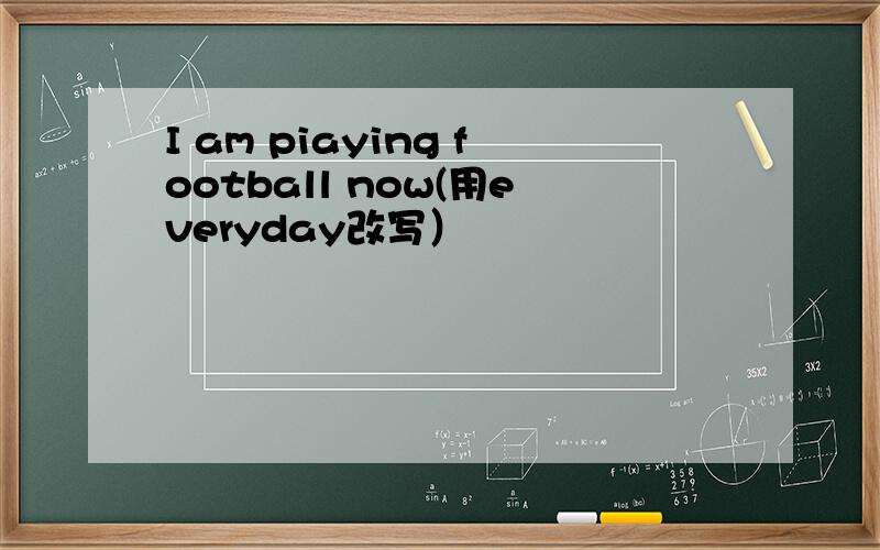 I am piaying football now(用everyday改写）