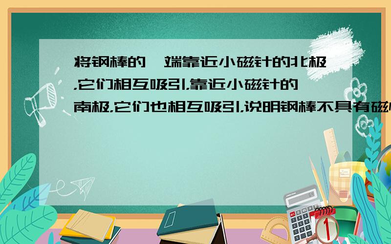 将钢棒的一端靠近小磁针的北极，它们相互吸引，靠近小磁针的南极，它们也相互吸引，说明钢棒不具有磁性．故选C．