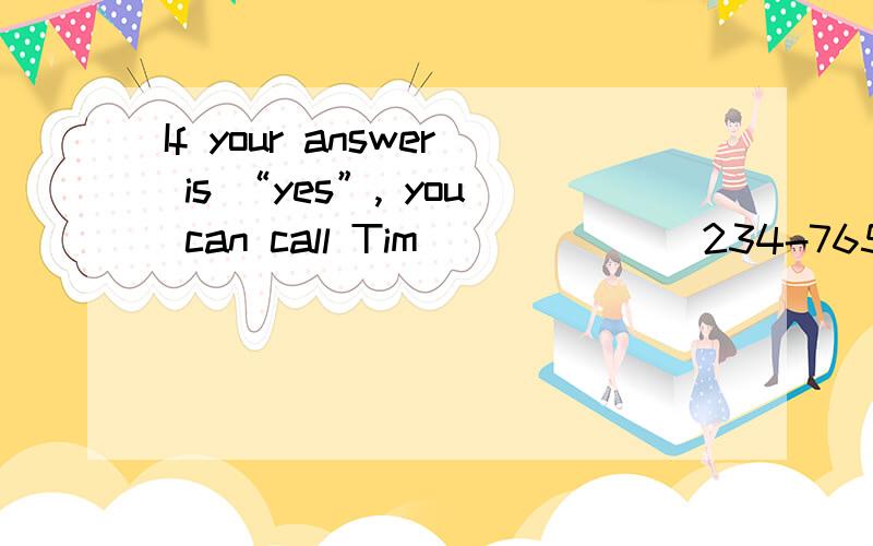 If your answer is “yes”, you can call Tim ______ 234-765. A．